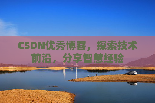 CSDN优秀博客,探索技术前沿,分享智慧经验